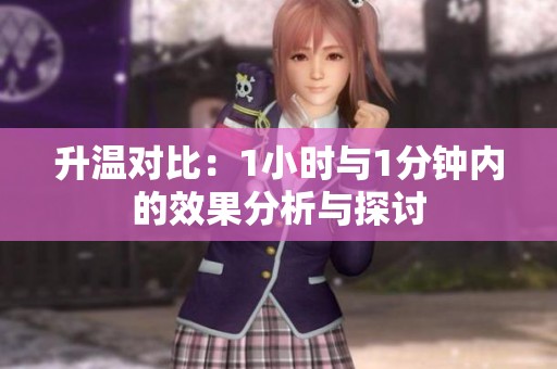 升温对比：1小时与1分钟内的效果分析与探讨