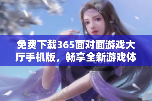 免费下载365面对面游戏大厅手机版，畅享全新游戏体验与乐趣
