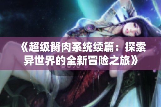 《超级胬肉系统续篇：探索异世界的全新冒险之旅》