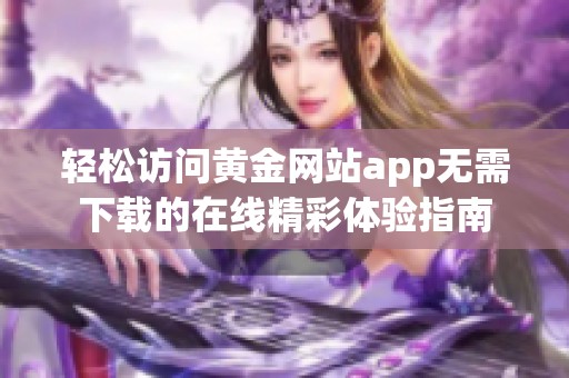 轻松访问黄金网站app无需下载的在线精彩体验指南