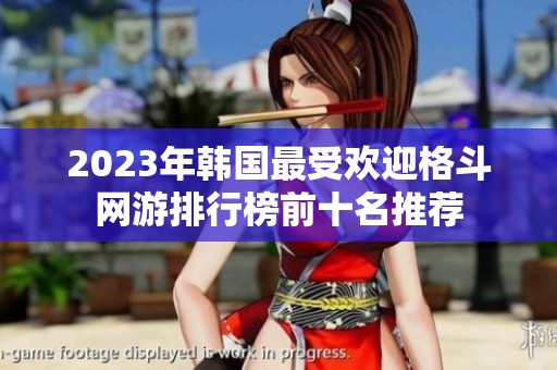 2023年韩国最受欢迎格斗网游排行榜前十名推荐