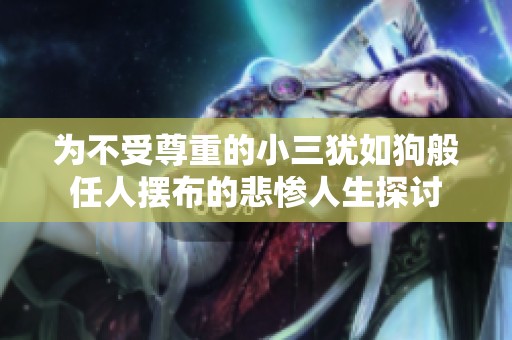 为不受尊重的小三犹如狗般任人摆布的悲惨人生探讨