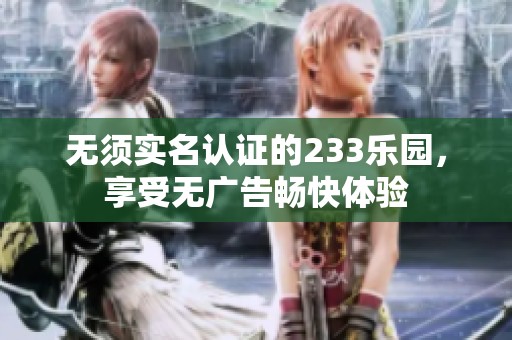 无须实名认证的233乐园，享受无广告畅快体验