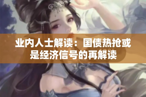 业内人士解读：国债热抢或是经济信号的再解读