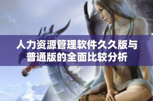 人力资源管理软件久久版与普通版的全面比较分析