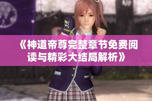 《神道帝尊完整章节免费阅读与精彩大结局解析》
