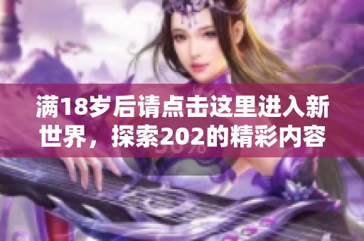 满18岁后请点击这里进入新世界，探索202的精彩内容