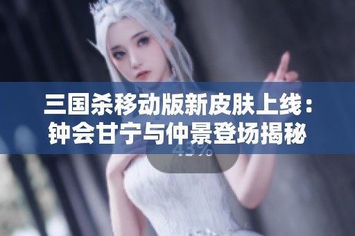 三国杀移动版新皮肤上线：钟会甘宁与仲景登场揭秘