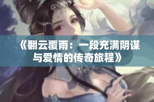《翻云覆雨：一段充满阴谋与爱情的传奇旅程》