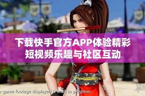 下载快手官方APP体验精彩短视频乐趣与社区互动