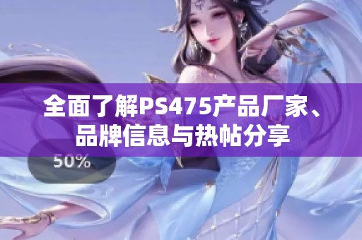 全面了解PS475产品厂家、品牌信息与热帖分享
