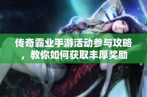 传奇霸业手游活动参与攻略，教你如何获取丰厚奖励