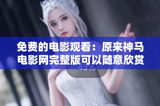 免费的电影观看：原来神马电影网完整版可以随意欣赏