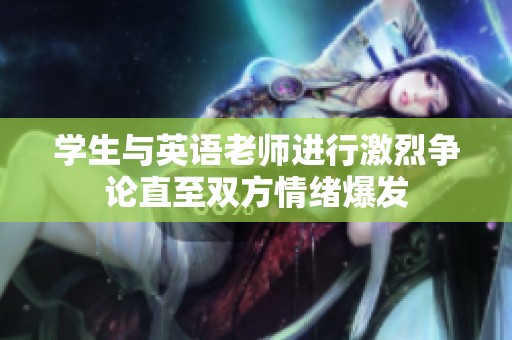学生与英语老师进行激烈争论直至双方情绪爆发