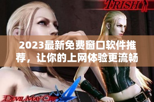 2023最新免费窗口软件推荐，让你的上网体验更流畅