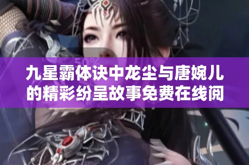 九星霸体诀中龙尘与唐婉儿的精彩纷呈故事免费在线阅读