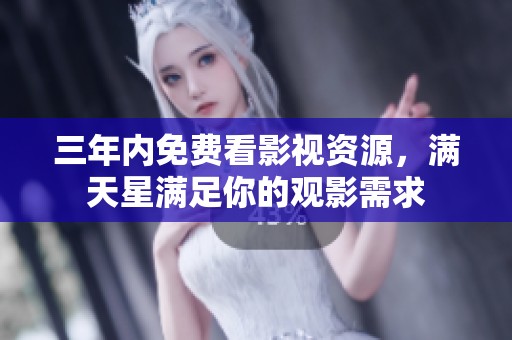 三年内免费看影视资源，满天星满足你的观影需求