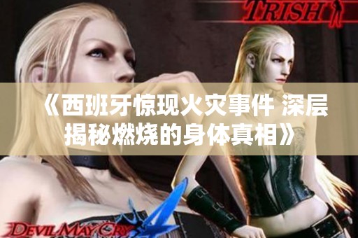 《西班牙惊现火灾事件 深层揭秘燃烧的身体真相》