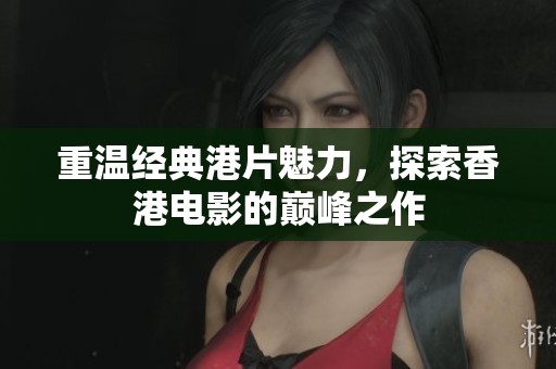 重温经典港片魅力，探索香港电影的巅峰之作