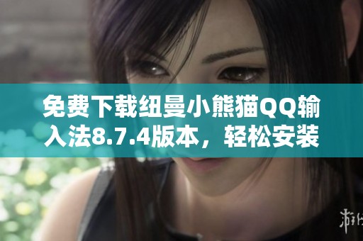 免费下载纽曼小熊猫QQ输入法8.7.4版本，轻松安装使用指南