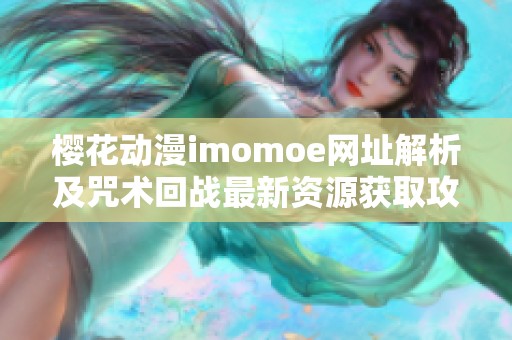 樱花动漫imomoe网址解析及咒术回战最新资源获取攻略