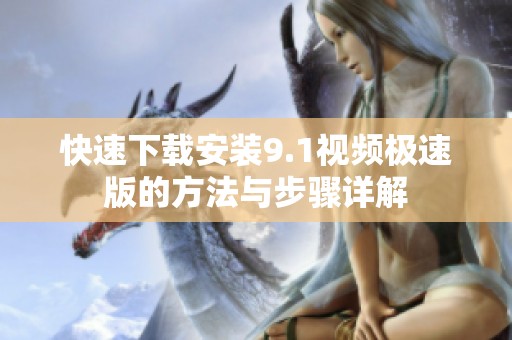 快速下载安装9.1视频极速版的方法与步骤详解