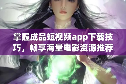 掌握成品短视频app下载技巧，畅享海量电影资源推荐