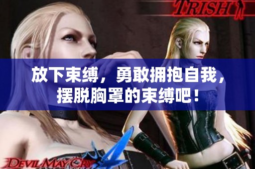 放下束缚，勇敢拥抱自我，摆脱胸罩的束缚吧！