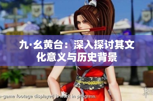 九·幺黄台：深入探讨其文化意义与历史背景