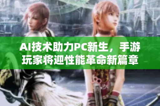 AI技术助力PC新生，手游玩家将迎性能革命新篇章