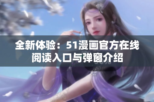 全新体验：51漫画官方在线阅读入口与弹窗介绍