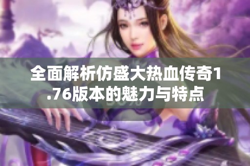 全面解析仿盛大热血传奇1.76版本的魅力与特点