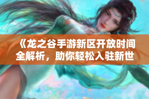 《龙之谷手游新区开放时间全解析，助你轻松入驻新世界》