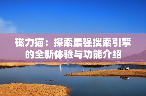 磁力猫：探索最强搜索引擎的全新体验与功能介绍