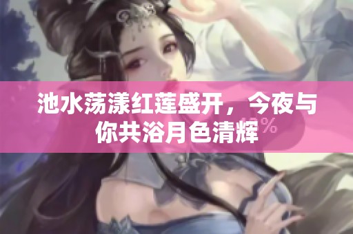 池水荡漾红莲盛开，今夜与你共浴月色清辉