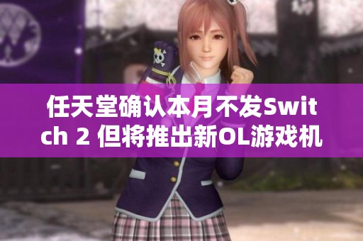 任天堂确认本月不发Switch 2 但将推出新OL游戏机