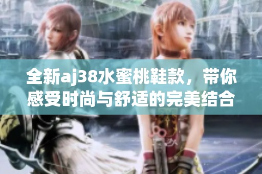 全新aj38水蜜桃鞋款，带你感受时尚与舒适的完美结合