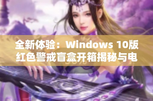 全新体验：Windows 10版红色警戒盲盒开箱揭秘与电疗攻略