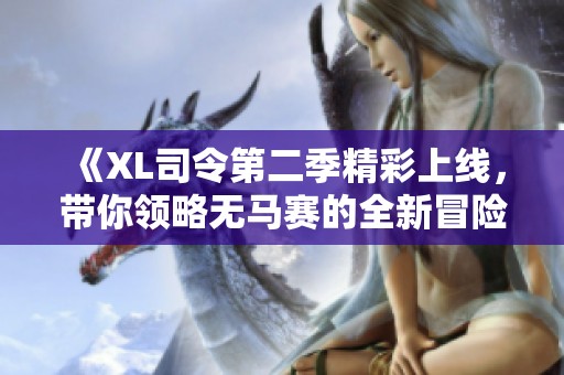 《XL司令第二季精彩上线，带你领略无马赛的全新冒险》
