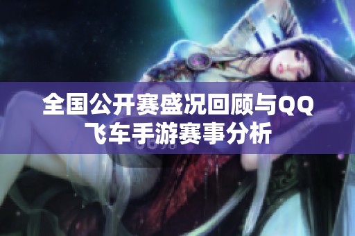 全国公开赛盛况回顾与QQ飞车手游赛事分析