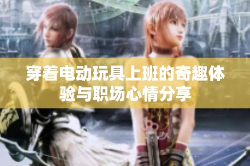 穿着电动玩具上班的奇趣体验与职场心情分享