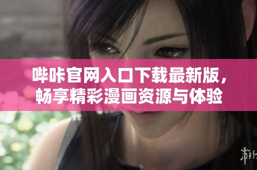 哔咔官网入口下载最新版，畅享精彩漫画资源与体验