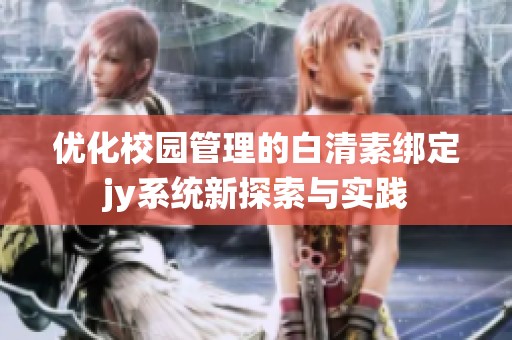 优化校园管理的白清素绑定jy系统新探索与实践
