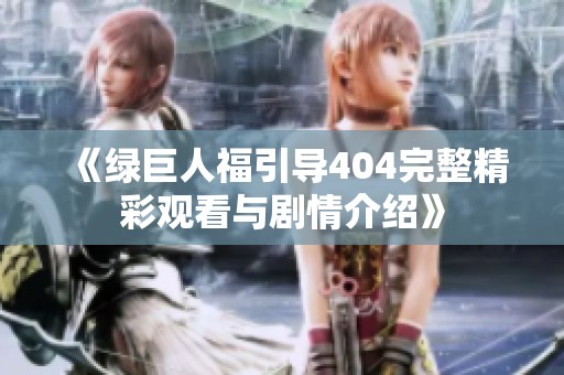 《绿巨人福引导404完整精彩观看与剧情介绍》