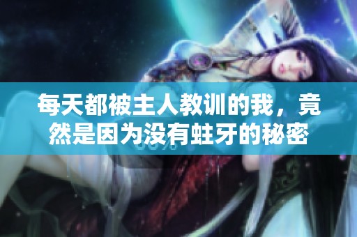 每天都被主人教训的我，竟然是因为没有蛀牙的秘密