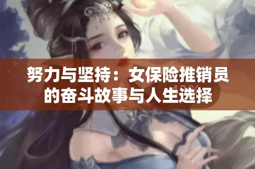 努力与坚持：女保险推销员的奋斗故事与人生选择