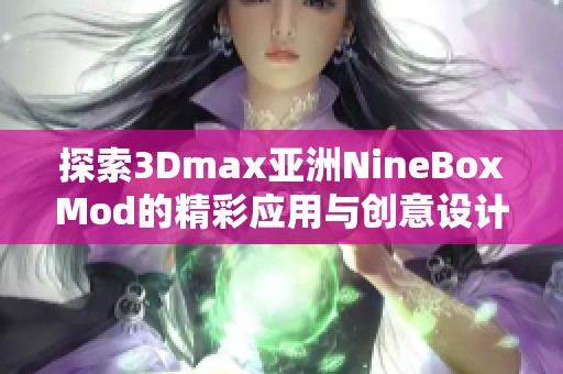 探索3Dmax亚洲NineBoxMod的精彩应用与创意设计技巧