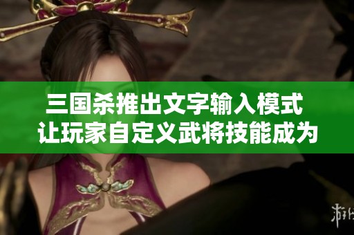 三国杀推出文字输入模式 让玩家自定义武将技能成为可能