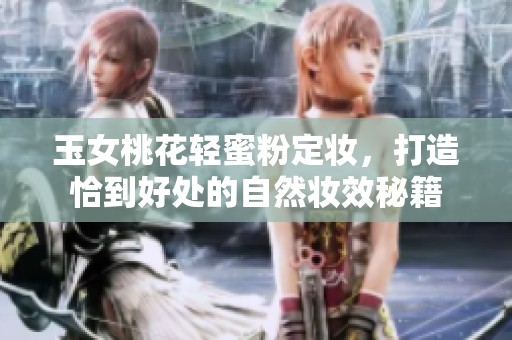 玉女桃花轻蜜粉定妆，打造恰到好处的自然妆效秘籍