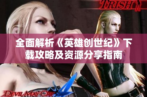 全面解析《英雄创世纪》下载攻略及资源分享指南